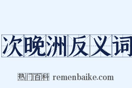 次晚洲反义词是什么意思的图片